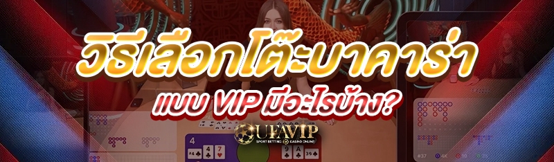 วิธีเลือกโต๊ะบาคาร่าแบบ VIP มี